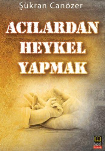 Acılardan Heykel Yapmak Şükran Canözer