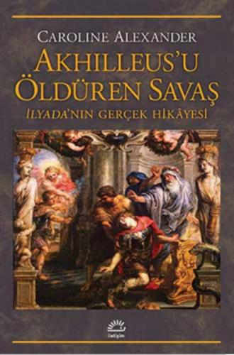 Akhilleus'u Öldüren Savaş İlyada'nın Gerçek Hikayesi Caroline Alexande