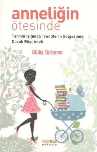 Anneliğin Ötesinde Tarihin Işığında Trendlerin Gölgesinde Çocuk Büyütm