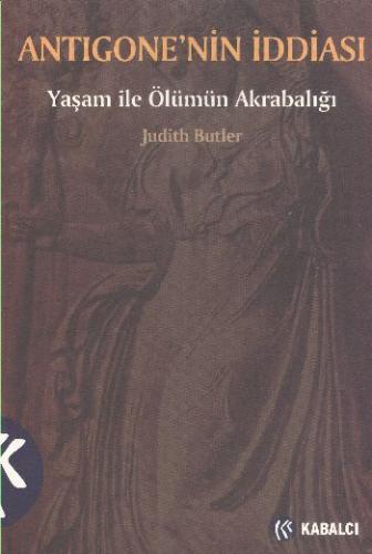 Antigonenin İddiası: Yaşam ile Ölümün Akrabalığı Judith Butler