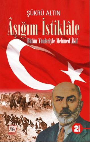 Aşığım İstiklâle - Bütün Yönleriyle Mehmed Âkif Şükrü Altın