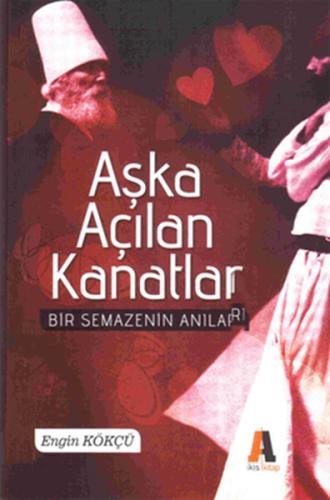 Aşka Açılan Kanatla - Bir Semazenin Anıları Engin Kökçü