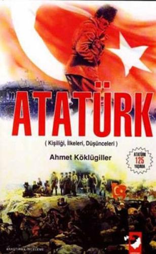 Atatürk (Kişiliği - İlkeleri - Düşünceleri ) Ahmet Köklügiller