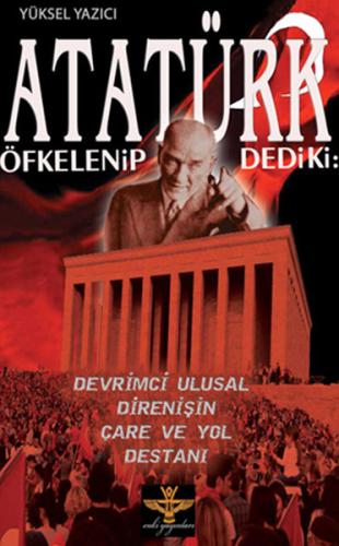 Atatürk Öfkelenip Dedi ki Devrimci Ulusal Direnişin Çare ve Yol Destan