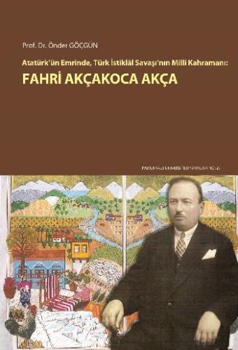 Atatürk’ün Emrinde, Türk İstiklal Savaşı’nın Milli Kahramanı: Fahri Ak