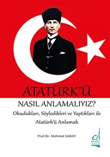Atatürk'ü Nasıl Anlamalıyız? - Okudukları, Söyledikleri ve Yaptıkları 