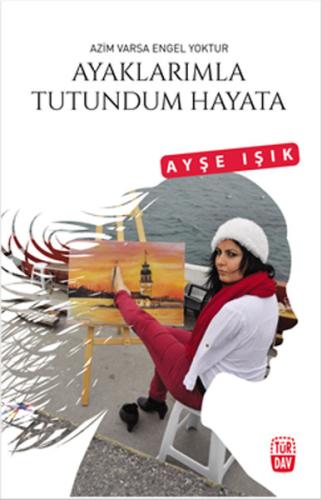 Ayaklarımla Tutundum Hayata Ayşe Işık