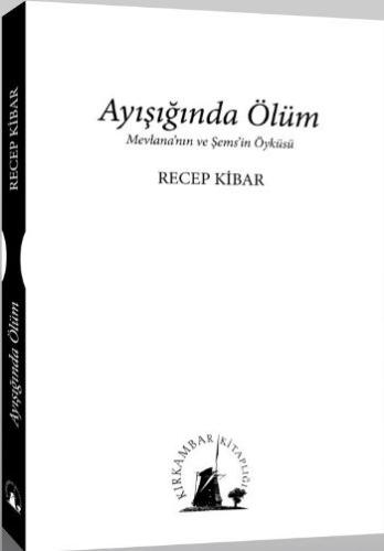 Ayışığında Ölüm Mevlana'nın ve Şems'in Öyküsü Recep Kibar