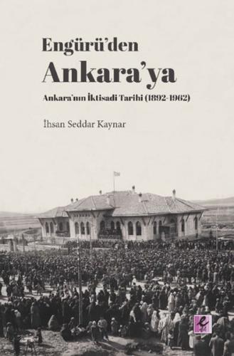 Engürü’den Ankara’ya Ankara’nın İktisadi Tarihi (1892-1962) İhsan Sedd