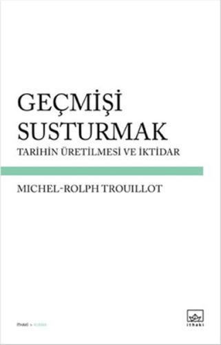 Geçmişi Susturmak Tarihin Üretilmesi ve İktidar MichEl-Rolph Trouillot