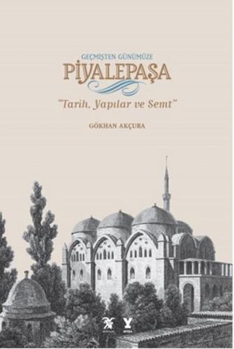 Geçmişten Günümüze Piyalepaşa - Tarih, Semt ve Yapılar Gökhan Akçura