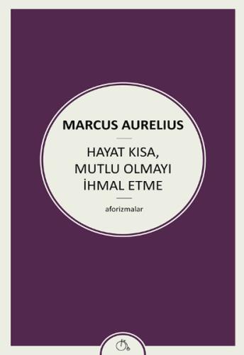 Hayat Kısa, Mutlu Olmayı İhmal Etme Marcus Aurelius