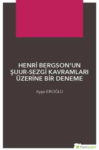 Henri Bergson’un Şuur-Sezgi Kavramları Üzerine Bir Deneme %15 indiriml