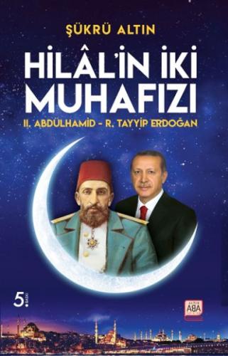 Hilal’in İki Muhafızı - II. Abdülhamid – R. Tayyip Erdoğan Şükrü Altın