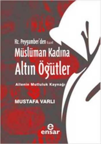 Hz. Peygamber'den (s.a.v.) Müslüman Kadına Altın Öğütler Ailenin Mutlu