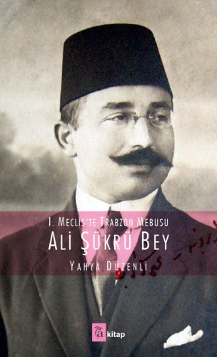 I. Mecliste Trabzon Mebusu : Ali Şükrü Bey Yahya Düzenli