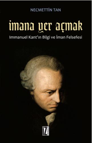 İmana Yer Açmak Immanuel Kant'ın Bilgi ve İman Felsefesi %15 indirimli