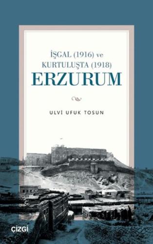 İşgal (1916) ve Kurtuluşta (1918) Erzurum Ulvi Ufuk Tosun