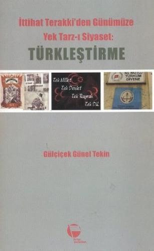 İttihat Terakki'den Günümüze Yek Tarz-ı Siyaset: Türkleştirme Gülçiçek