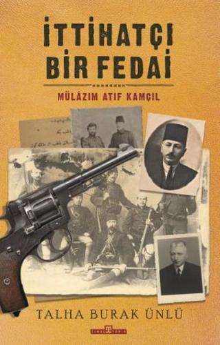 İttihatçı Bir Fedai: Mülazım Atıf Kamçıl %15 indirimli Talha Burak Ünl