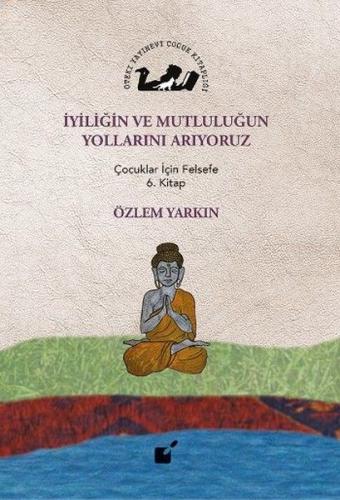 İyiliğin ve Mutluluğun Yollarını Arıyoruz - Çocuklar İçin Felsefe 6. K