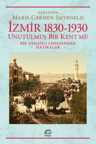 İzmir 1830-1930 Unutulmuş Bir Kent mi? Bir Osmanlı Limanından Hatırala