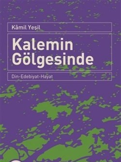 Kalemin Gölgesinde Din-Edebiyat-Hayat Kamil Yeşil