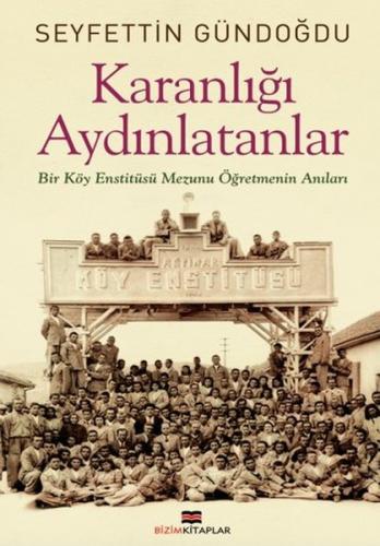 Karanlığı Aydınlatanlar - Bir Köy Enstitüsü Mezunu Öğretmenin Anıları 