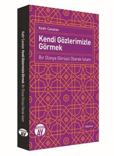 Kendi Gözlerimizle Görmek - Bir Dünya Görüşü Olarak İslam Kadir Canata