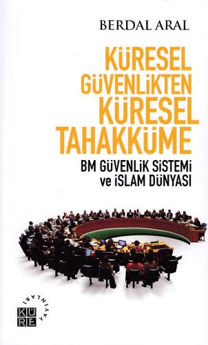 Küresel Güvenlikten Küresel Tahakküme BM Güvenlik Sistemi ve İslam Dün