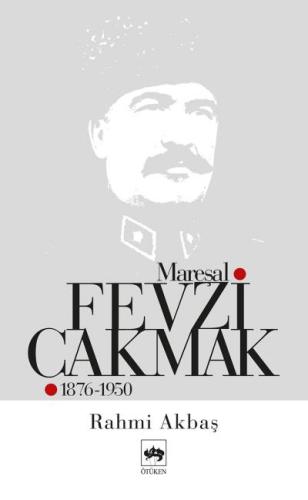 Mareşal Fevzi Çakmak 1876 - 1950 Rahmi Akbaş