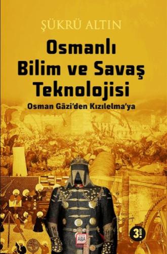 Osmanlı Bilim Ve Savaş Teknolojisi - Osman Gâzi’Den Kızılelma’ya Şükrü