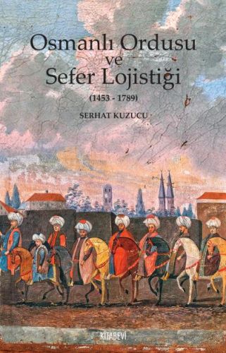 Osmanlı İmparatorluğu ve Sefer Lojistiği Serhat Kuzucu