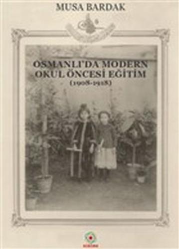 Osmanlı'da Modern Okul Öncesi Eğitim 1908-1918 Musa Bardak