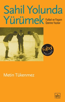 Sahil Yolunda Yürümek Futbol ve Yaşam Üzerine Yazılar Metin Tükenmez