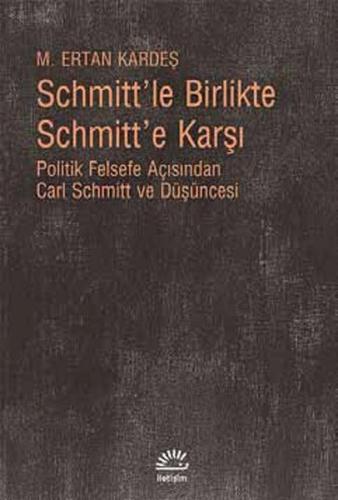 Schmitt'le Birlikte Schmitt'e Karşı Politik Felsefe Açısından Carl Sch