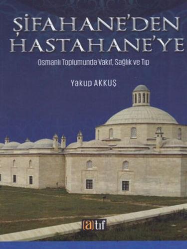 Şifahane'den Hastahaneye - Osmanlı Toplumunda Vakıf, Sağlık ve Tıp Yak