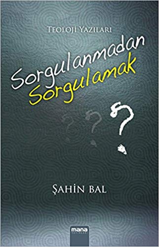 Sorgulanmadan Sorgulamak Teoloji Yazıları %15 indirimli Şahin Bal