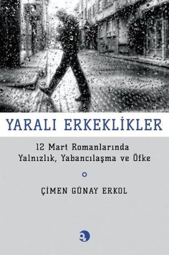 Yarali Erkeklikler - 12 Mart Romanlarında Yalnızlık, Yabancılaşma ve Ö