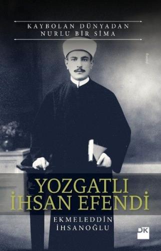 Yozgatlı İhsan Efendi-Kaybolan Dünyadan Nurlu Bir Sima Ekmeleddin İhsa